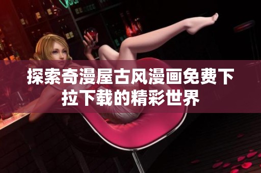 探索奇漫屋古风漫画免费下拉下载的精彩世界