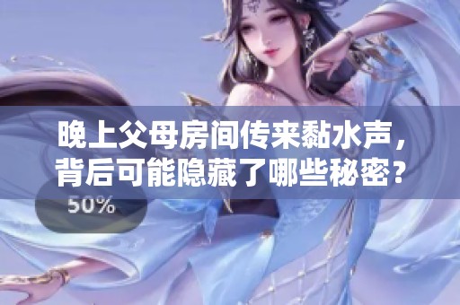 晚上父母房间传来黏水声，背后可能隐藏了哪些秘密？