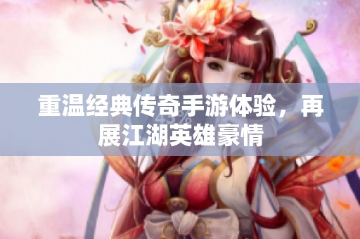 重温经典传奇手游体验，再展江湖英雄豪情