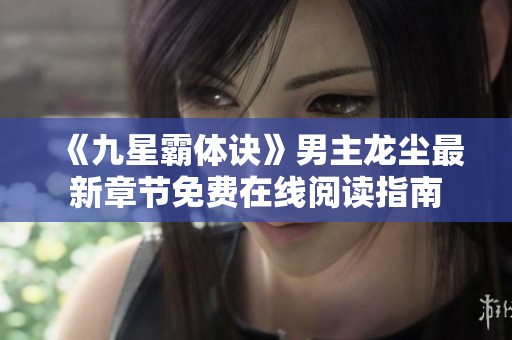 《九星霸体诀》男主龙尘最新章节免费在线阅读指南