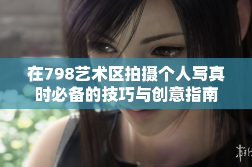 在798艺术区拍摄个人写真时必备的技巧与创意指南