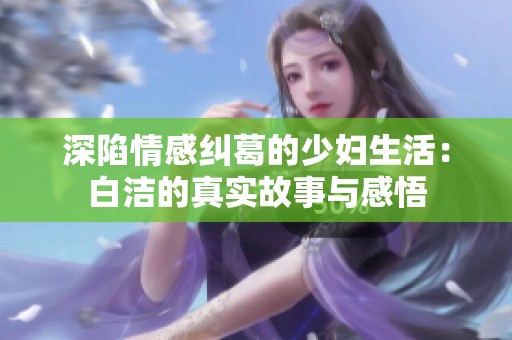深陷情感纠葛的少妇生活：白洁的真实故事与感悟