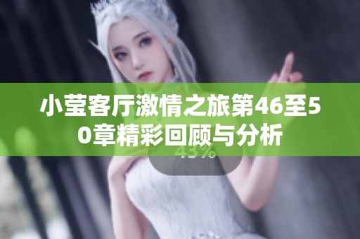 小莹客厅激情之旅第46至50章精彩回顾与分析