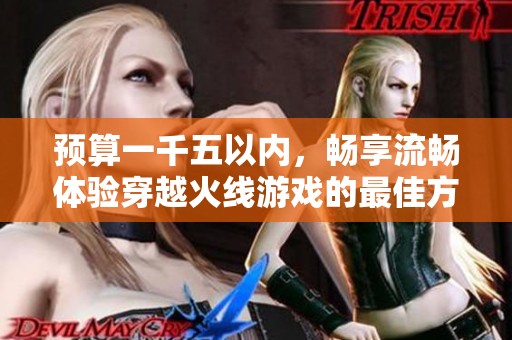 预算一千五以内，畅享流畅体验穿越火线游戏的最佳方案