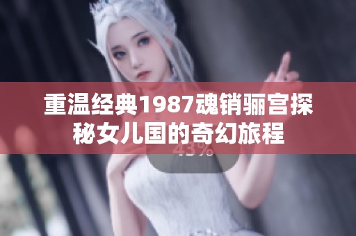 重温经典1987魂销骊宫探秘女儿国的奇幻旅程
