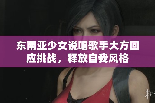 东南亚少女说唱歌手大方回应挑战，释放自我风格