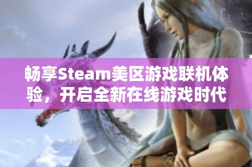 畅享Steam美区游戏联机体验，开启全新在线游戏时代