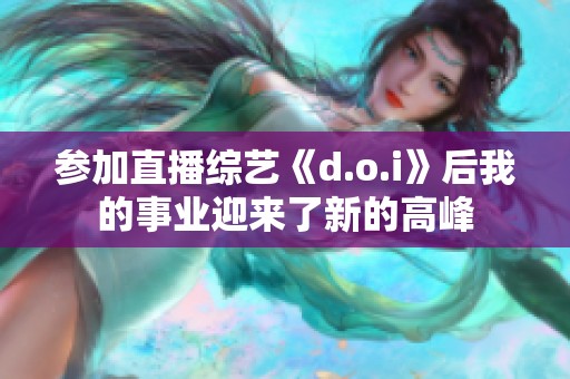 参加直播综艺《d.o.i》后我的事业迎来了新的高峰