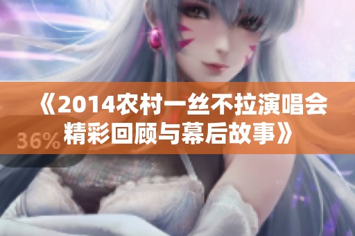 《2014农村一丝不拉演唱会精彩回顾与幕后故事》
