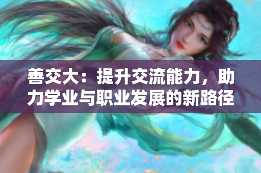 善交大：提升交流能力，助力学业与职业发展的新路径