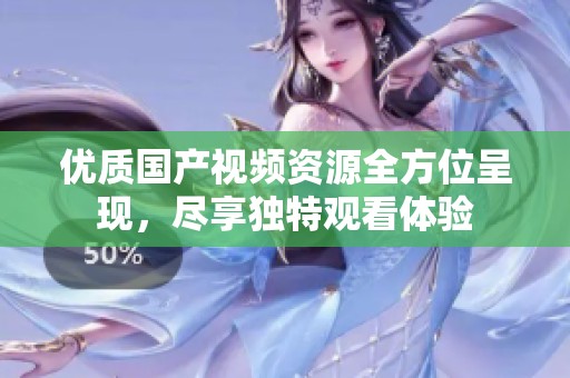 优质国产视频资源全方位呈现，尽享独特观看体验