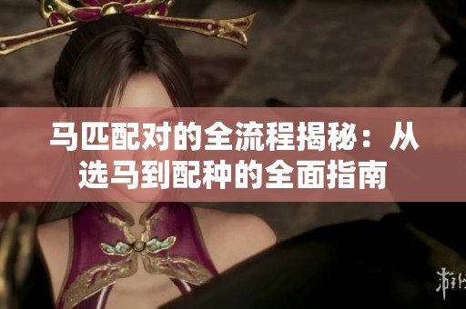 马匹配对的全流程揭秘：从选马到配种的全面指南