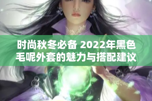 时尚秋冬必备 2022年黑色毛呢外套的魅力与搭配建议