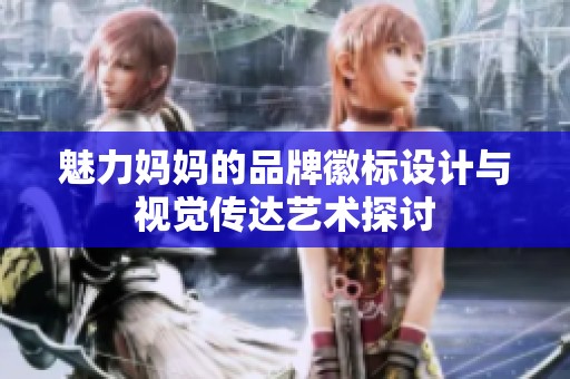 魅力妈妈的品牌徽标设计与视觉传达艺术探讨