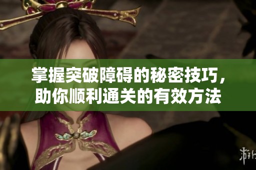 掌握突破障碍的秘密技巧，助你顺利通关的有效方法
