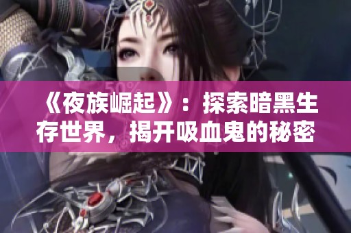 《夜族崛起》：探索暗黑生存世界，揭开吸血鬼的秘密与荣耀