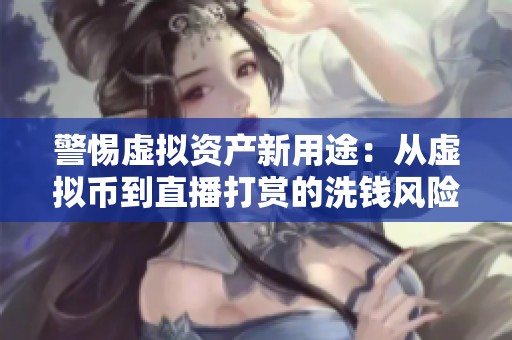 警惕虚拟资产新用途：从虚拟币到直播打赏的洗钱风险分析