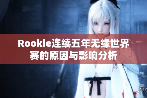 Rookie连续五年无缘世界赛的原因与影响分析