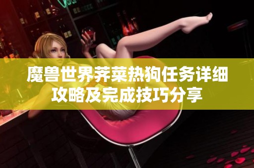 魔兽世界荠菜热狗任务详细攻略及完成技巧分享