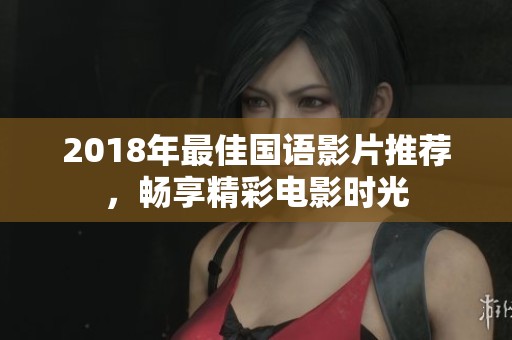 2018年最佳国语影片推荐，畅享精彩电影时光