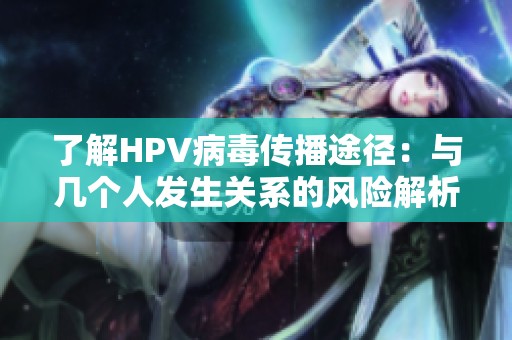 了解HPV病毒传播途径：与几个人发生关系的风险解析