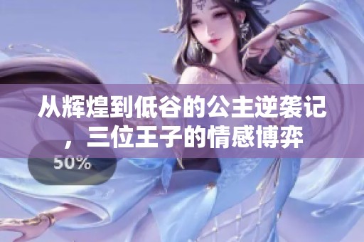 从辉煌到低谷的公主逆袭记，三位王子的情感博弈