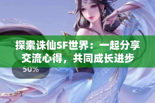 探索诛仙SF世界：一起分享交流心得，共同成长进步