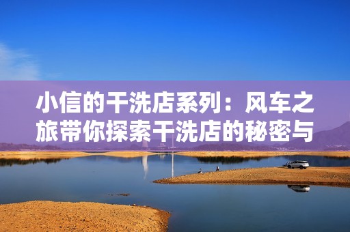 小信的干洗店系列：风车之旅带你探索干洗店的秘密与乐趣