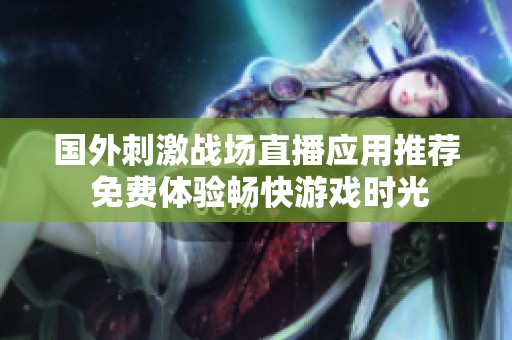 国外刺激战场直播应用推荐 免费体验畅快游戏时光