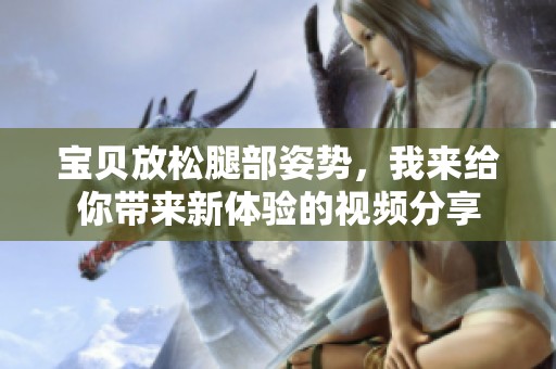 宝贝放松腿部姿势，我来给你带来新体验的视频分享