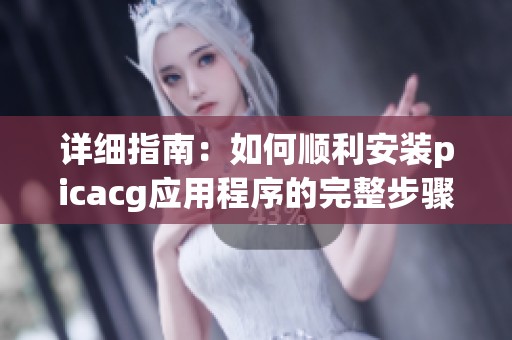 详细指南：如何顺利安装picacg应用程序的完整步骤