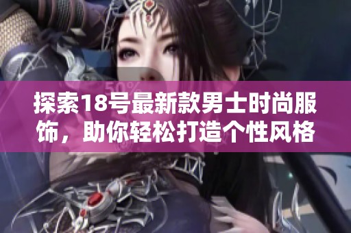 探索18号最新款男士时尚服饰，助你轻松打造个性风格