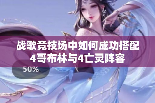 战歌竞技场中如何成功搭配4哥布林与4亡灵阵容