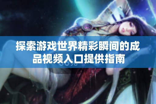 探索游戏世界精彩瞬间的成品视频入口提供指南