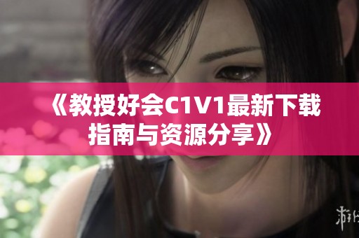 《教授好会C1V1最新下载指南与资源分享》