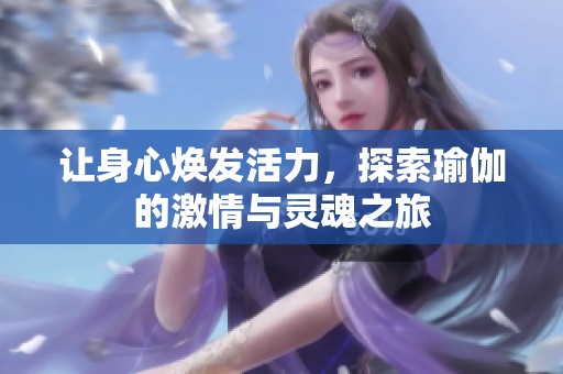 让身心焕发活力，探索瑜伽的激情与灵魂之旅