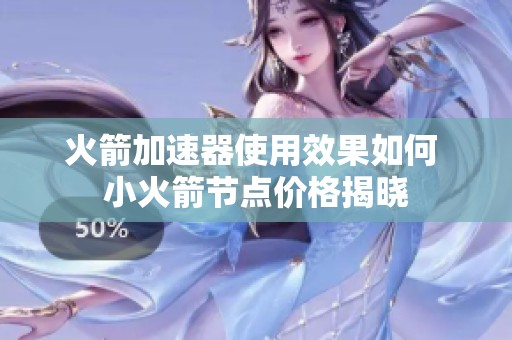 火箭加速器使用效果如何 小火箭节点价格揭晓