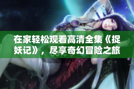 在家轻松观看高清全集《捉妖记》，尽享奇幻冒险之旅