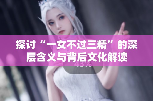 探讨“一女不过三精”的深层含义与背后文化解读