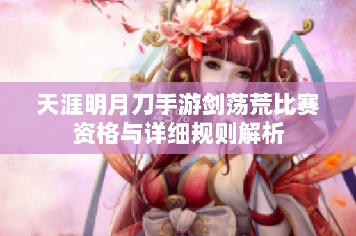 天涯明月刀手游剑荡荒比赛资格与详细规则解析