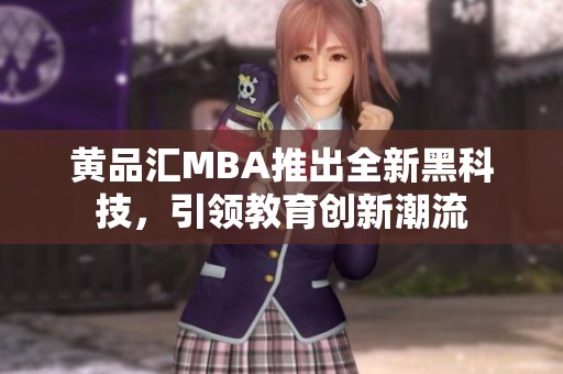 黄品汇MBA推出全新黑科技，引领教育创新潮流
