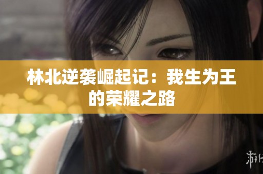 林北逆袭崛起记：我生为王的荣耀之路