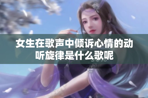 女生在歌声中倾诉心情的动听旋律是什么歌呢