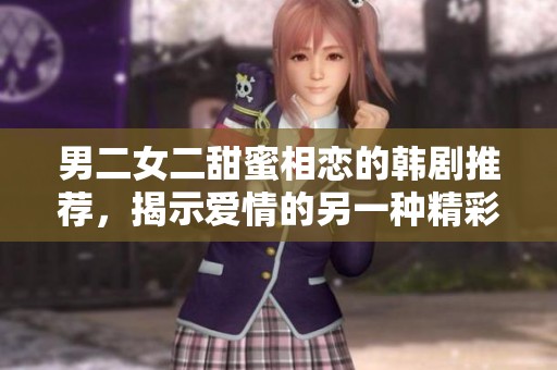 男二女二甜蜜相恋的韩剧推荐，揭示爱情的另一种精彩