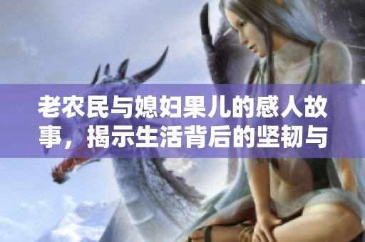老农民与媳妇果儿的感人故事，揭示生活背后的坚韧与爱情