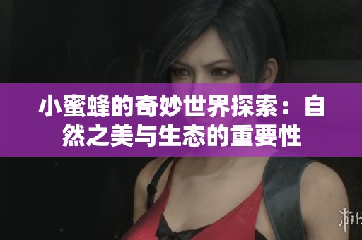 小蜜蜂的奇妙世界探索：自然之美与生态的重要性