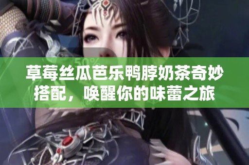 草莓丝瓜芭乐鸭脖奶茶奇妙搭配，唤醒你的味蕾之旅