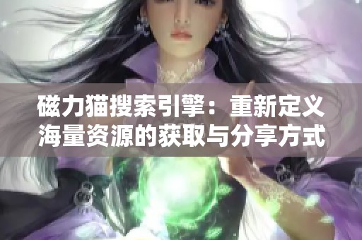 磁力猫搜索引擎：重新定义海量资源的获取与分享方式