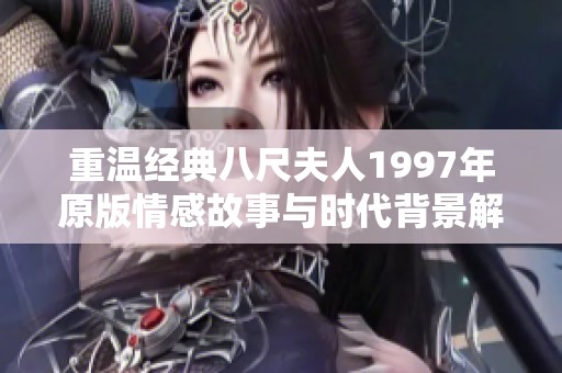 重温经典八尺夫人1997年原版情感故事与时代背景解析