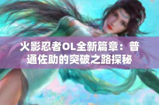 火影忍者OL全新篇章：普通佐助的突破之路探秘